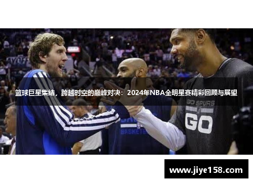 篮球巨星集结，跨越时空的巅峰对决：2024年NBA全明星赛精彩回顾与展望